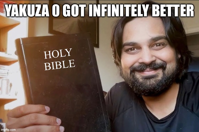 Holy Bible | YAKUZA 0 GOT INFINITELY BETTER | image tagged in holy bible | made w/ Imgflip meme maker