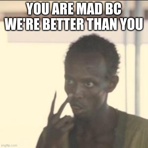 Look At Me Meme | YOU ARE MAD BC WE'RE BETTER THAN YOU | image tagged in memes,look at me | made w/ Imgflip meme maker