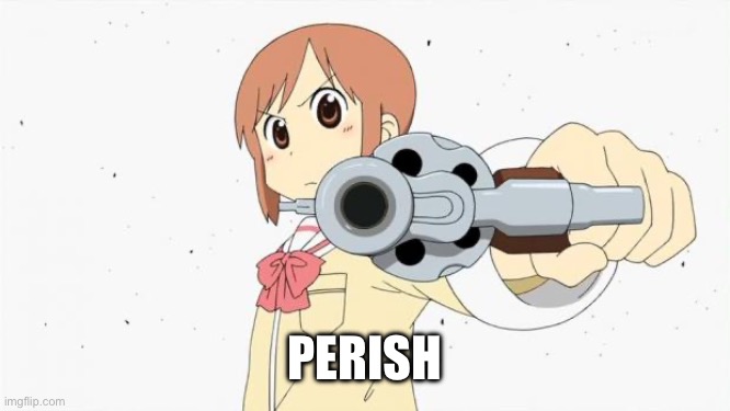 Anime gun point | PERISH | image tagged in anime gun point | made w/ Imgflip meme maker