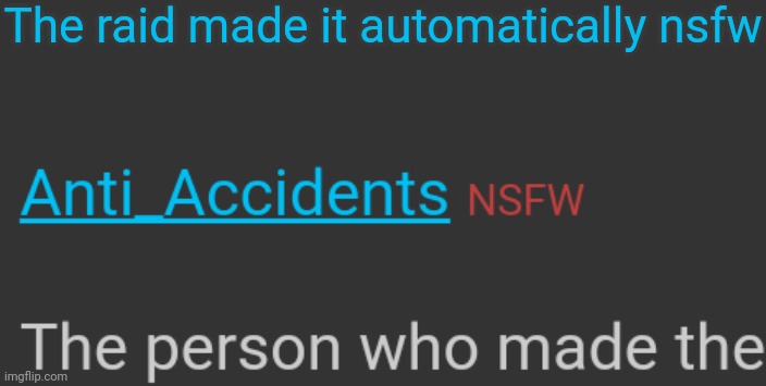 I just found out the Anti-Accidents stream was marked NSFW possibly due to the raid. | The raid made it automatically nsfw | image tagged in anti-accidents,nsfw,raid | made w/ Imgflip meme maker