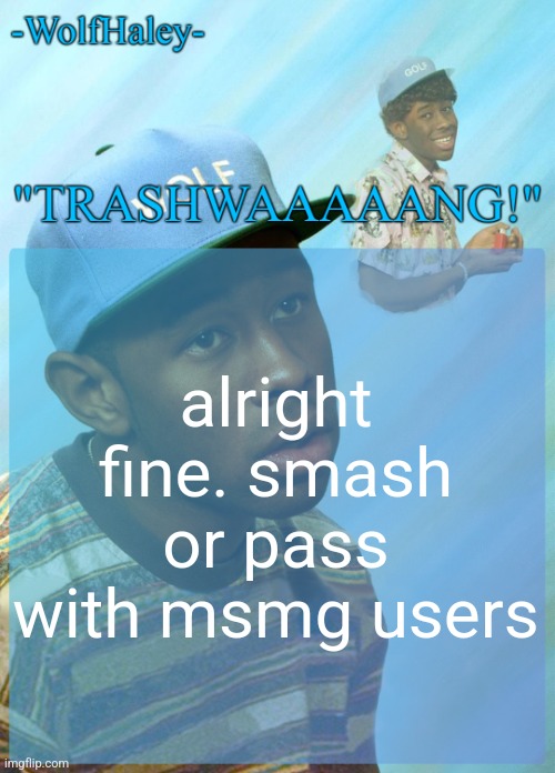 kill me | alright fine. smash or pass with msmg users | image tagged in -wolfhaley- announcement template | made w/ Imgflip meme maker