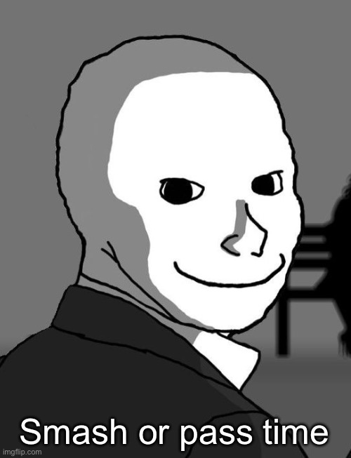 psycho wojak | Smash or pass time | image tagged in psycho wojak | made w/ Imgflip meme maker