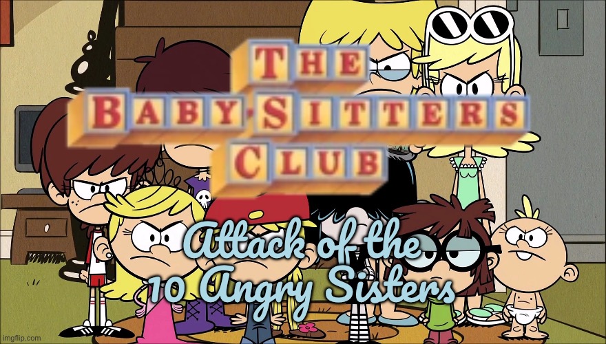 BSC: Attack of the 10 Angry Sisters | Attack of the 10 Angry Sisters | image tagged in the loud house,lincoln loud,lori loud,nickelodeon,hbo,disney channel | made w/ Imgflip meme maker