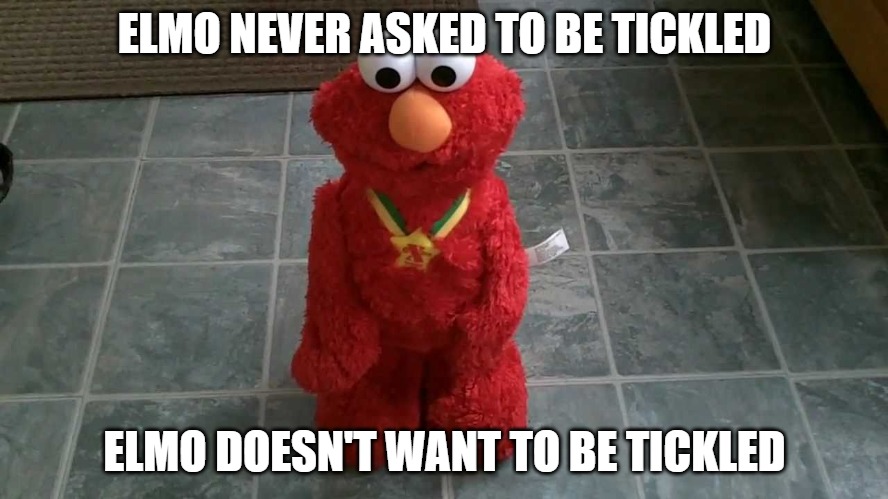 Elmo doesn't want to be tickled. | ELMO NEVER ASKED TO BE TICKLED; ELMO DOESN'T WANT TO BE TICKLED | image tagged in tickle me elmo,originalcontentonly | made w/ Imgflip meme maker