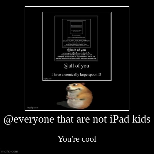 @everyone that are not iPad kids | You're cool | image tagged in funny,demotivationals | made w/ Imgflip demotivational maker