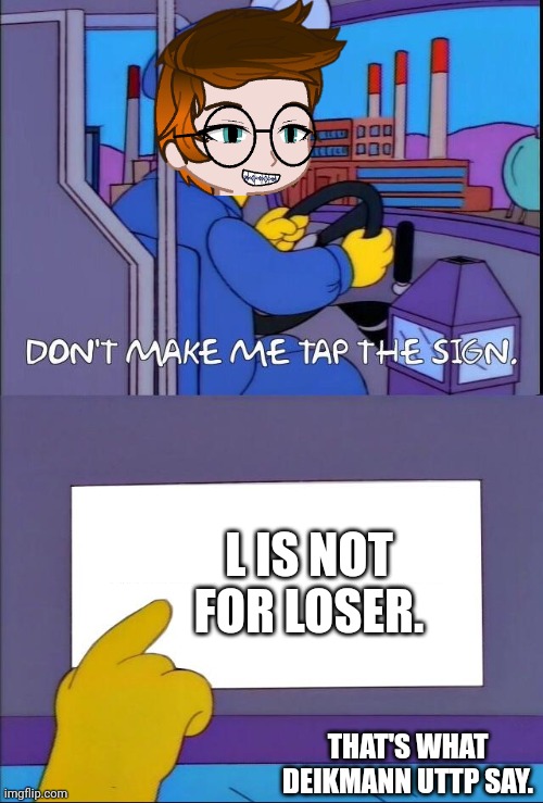 MC when he sees the Deikmann UTTP: L is for loser | L IS NOT FOR LOSER. THAT'S WHAT DEIKMANN UTTP SAY. | image tagged in don't make me tap the sign,mc,x is for x,memes,deikmann uttp | made w/ Imgflip meme maker