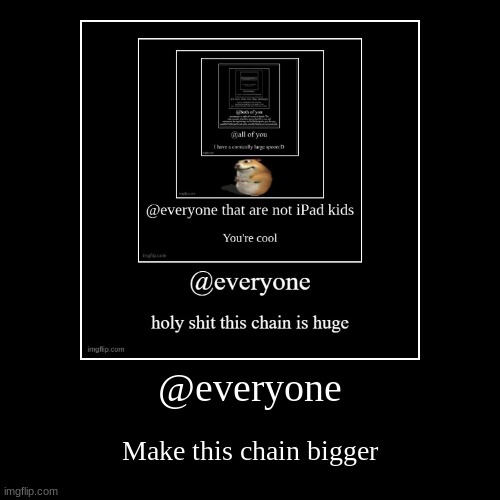 @everyone | Make this chain bigger | image tagged in funny,demotivationals | made w/ Imgflip demotivational maker