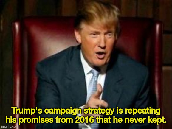 Trump 2024 is just Trump 2016 warmed over. | Trump's campaign strategy is repeating his promises from 2016 that he never kept. | image tagged in donald trump | made w/ Imgflip meme maker