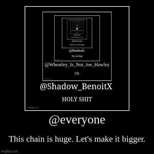 @everyone | This chain is huge. Let's make it bigger. | image tagged in funny,demotivationals | made w/ Imgflip demotivational maker