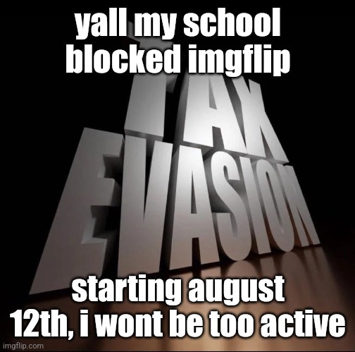 btw, i tried going on there on my school chromebook at home | yall my school blocked imgflip; starting august 12th, i wont be too active | image tagged in tax evasion 3d | made w/ Imgflip meme maker