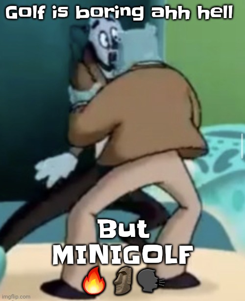 Who agree | But MINIGOLF 🔥🗿🗣; Golf is boring ahh hell | image tagged in making out | made w/ Imgflip meme maker