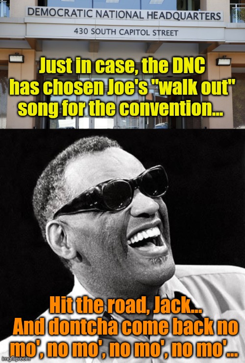 If ya know the words... Sing along!!! | Just in case, the DNC has chosen Joe's "walk out" song for the convention... Hit the road, Jack... And dontcha come back no mo', no mo', no mo', no mo'... | image tagged in dnc headquarters,ray charles | made w/ Imgflip meme maker