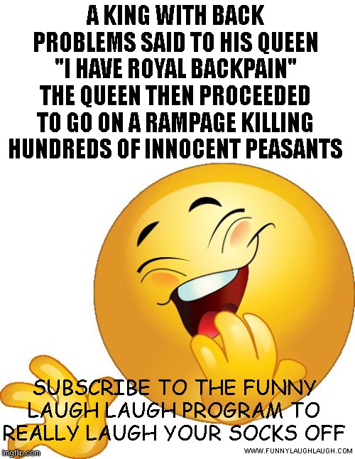 laughing emoji | A KING WITH BACK PROBLEMS SAID TO HIS QUEEN "I HAVE ROYAL BACKPAIN" THE QUEEN THEN PROCEEDED TO GO ON A RAMPAGE KILLING HUNDREDS OF INNOCENT PEASANTS; SUBSCRIBE TO THE FUNNY LAUGH LAUGH PROGRAM TO REALLY LAUGH YOUR SOCKS OFF; WWW.FUNNYLAUGHLAUGH.COM | image tagged in laughing emoji | made w/ Imgflip meme maker