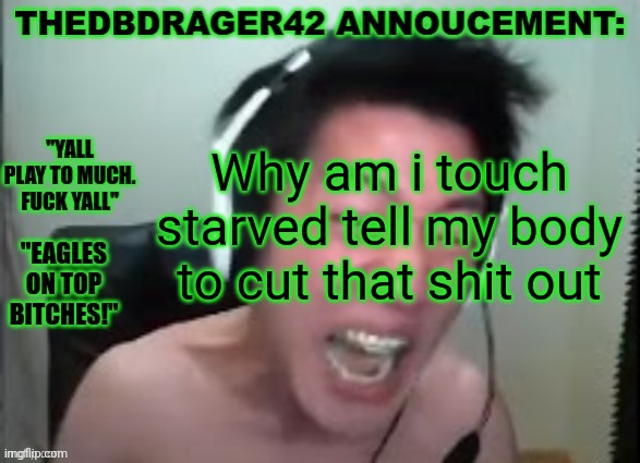 thedbdrager42s annoucement template | Why am i touch starved tell my body to cut that shit out | image tagged in thedbdrager42s annoucement template | made w/ Imgflip meme maker