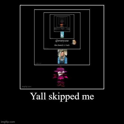 Yall skipped me | | image tagged in funny,demotivationals | made w/ Imgflip demotivational maker