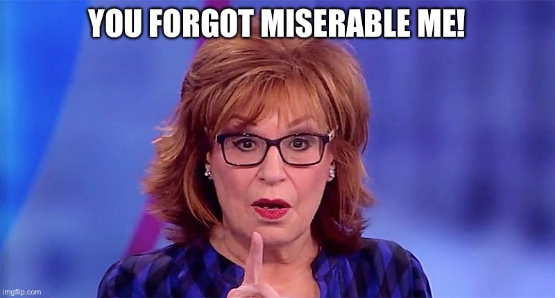 Joy Behar  | YOU FORGOT MISERABLE ME! | image tagged in joy behar | made w/ Imgflip meme maker