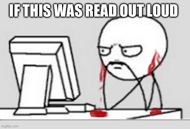 Ears Bleeding | IF THIS WAS READ OUT LOUD | image tagged in ears bleeding | made w/ Imgflip meme maker
