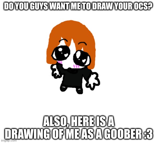 DO YOU GUYS WANT ME TO DRAW YOUR OCS? ALSO, HERE IS A DRAWING OF ME AS A GOOBER :3 | made w/ Imgflip meme maker