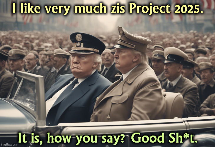 Trump is always sucking up to dictators, even when they're dead. | I like very much zis Project 2025. It is, how you say? Good Sh*t. | image tagged in trump,project 2025,neo-nazis,hitler,fascist,dictator | made w/ Imgflip meme maker