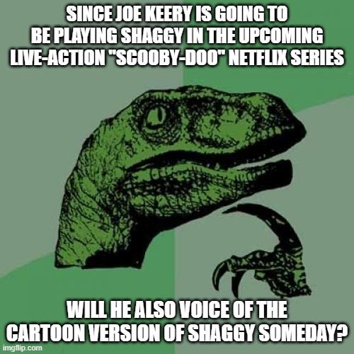 Or will Matthew Lillard still be Shaggy even when he's like 60? | SINCE JOE KEERY IS GOING TO BE PLAYING SHAGGY IN THE UPCOMING LIVE-ACTION "SCOOBY-DOO" NETFLIX SERIES; WILL HE ALSO VOICE OF THE CARTOON VERSION OF SHAGGY SOMEDAY? | image tagged in memes,philosoraptor,scooby doo,joe keery,shaggy rogers,netflix | made w/ Imgflip meme maker
