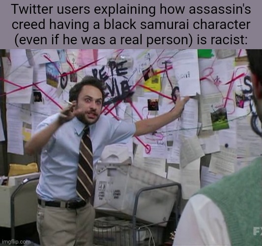 "Nooo they're rewriting a nations history" bro how can you even think that | Twitter users explaining how assassin's creed having a black samurai character (even if he was a real person) is racist: | image tagged in charlie conspiracy always sunny in philidelphia,assassins creed | made w/ Imgflip meme maker