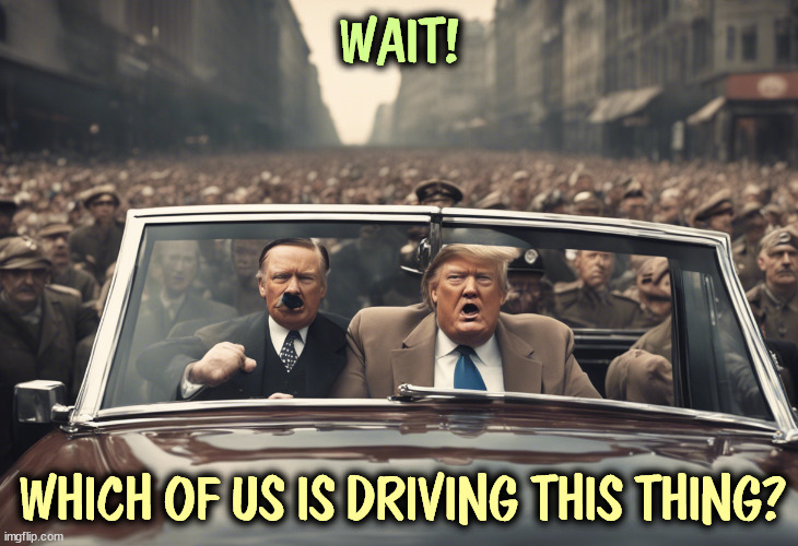 WAIT! WHICH OF US IS DRIVING THIS THING? | image tagged in trump,hitler,fascist,dictator | made w/ Imgflip meme maker