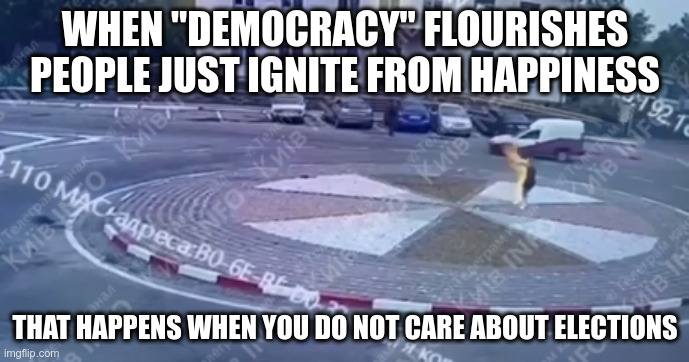 35-year-old Ukrainian women in Jul 2024 | WHEN "DEMOCRACY" FLOURISHES PEOPLE JUST IGNITE FROM HAPPINESS; THAT HAPPENS WHEN YOU DO NOT CARE ABOUT ELECTIONS | made w/ Imgflip meme maker