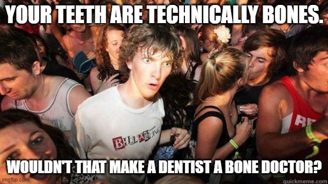 Dentist meme | YOUR TEETH ARE TECHNICALLY BONES. WOULDN'T THAT MAKE A DENTIST A BONE DOCTOR? | image tagged in sudden realization,memes,funny | made w/ Imgflip meme maker