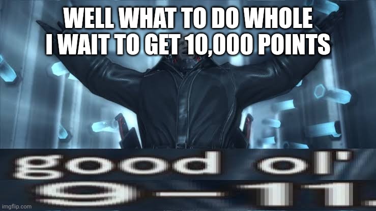 good ol’ 911 | WELL WHAT TO DO WHOLE I WAIT TO GET 10,000 POINTS | image tagged in good ol 911 | made w/ Imgflip meme maker
