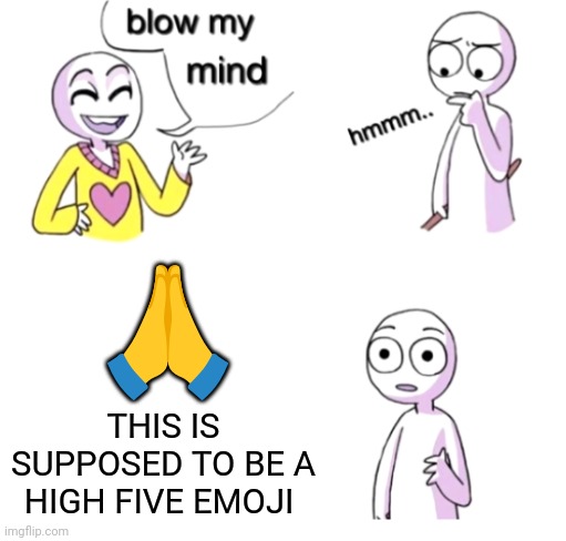 Consider your mind blown | 🙏; THIS IS SUPPOSED TO BE A HIGH FIVE EMOJI | image tagged in blow my mind,high five,emoji,memes,funny,crazy | made w/ Imgflip meme maker