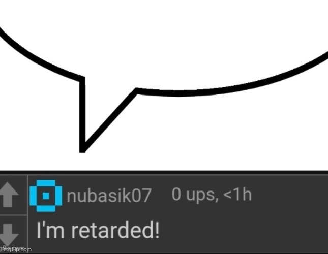 New speech bubble meme | image tagged in i'm retarded speech bubble | made w/ Imgflip meme maker