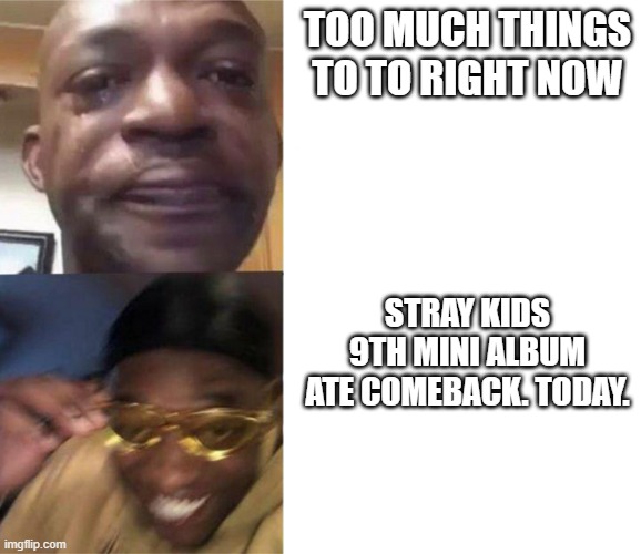 STAN SKZ | TOO MUCH THINGS TO TO RIGHT NOW; STRAY KIDS 9TH MINI ALBUM ATE COMEBACK. TODAY. | image tagged in crying black man then golden glasses black man | made w/ Imgflip meme maker