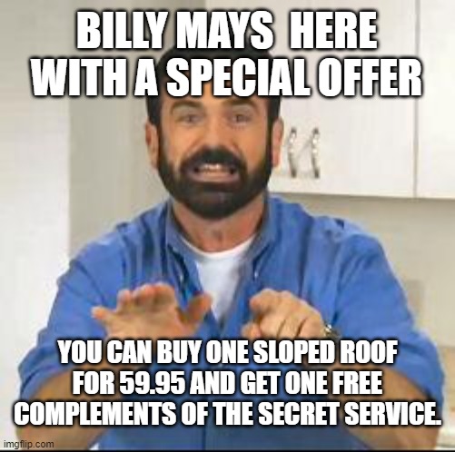 but wait there's more | BILLY MAYS  HERE WITH A SPECIAL OFFER; YOU CAN BUY ONE SLOPED ROOF FOR 59.95 AND GET ONE FREE COMPLEMENTS OF THE SECRET SERVICE. | image tagged in but wait there's more,secret service,democrats | made w/ Imgflip meme maker