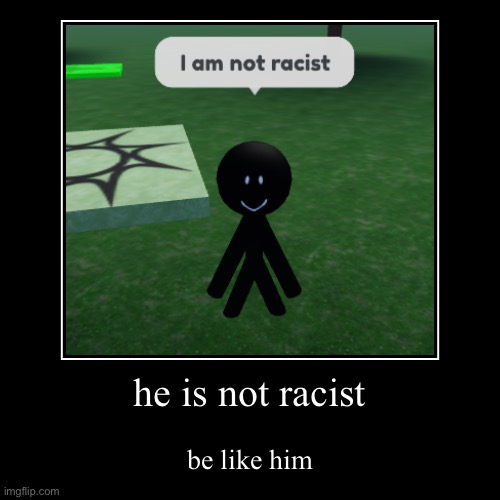 You know what a building said once? | he is not racist | be like him | image tagged in funny,demotivationals,not racist,stickman,roblox,roblox meme | made w/ Imgflip demotivational maker