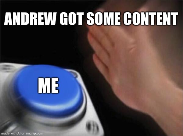 Blank Nut Button Meme | ANDREW GOT SOME CONTENT; ME | image tagged in memes,blank nut button | made w/ Imgflip meme maker