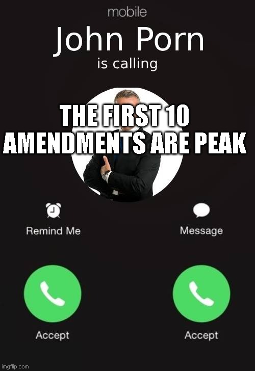 John Porn | THE FIRST 10 AMENDMENTS ARE PEAK | image tagged in john porn | made w/ Imgflip meme maker