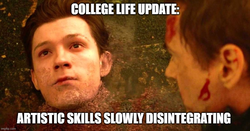 i dont feel so good | COLLEGE LIFE UPDATE:; ARTISTIC SKILLS SLOWLY DISINTEGRATING | image tagged in i dont feel so good | made w/ Imgflip meme maker