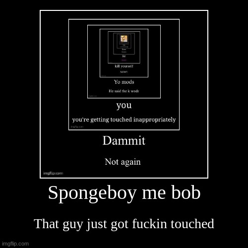 damn | Spongeboy me bob | That guy just got fuckin touched | image tagged in funny,demotivationals | made w/ Imgflip demotivational maker