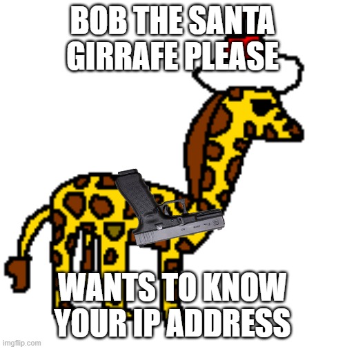 Bob The Santa Giraffe | BOB THE SANTA GIRRAFE PLEASE; WANTS TO KNOW YOUR IP ADDRESS | image tagged in christmas giraffe bob | made w/ Imgflip meme maker