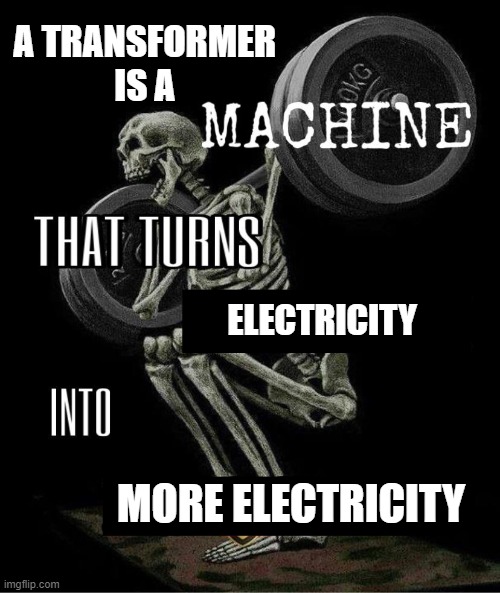Transformers be like | A TRANSFORMER 
IS A; ELECTRICITY; MORE ELECTRICITY | image tagged in my body is machine | made w/ Imgflip meme maker