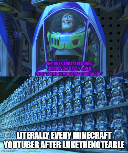 Why is this so true lmao | "HEY GUYS TODAY I'M GONNA SURVIVE 100 DAYS / BUILD EVERY BIOME IN MINECRAFT HARDCORE"; LITERALLY EVERY MINECRAFT YOUTUBER AFTER LUKETHENOTEABLE | image tagged in buzz lightyear clones,memes,gaming,minecraft,hardcore,youtubers | made w/ Imgflip meme maker