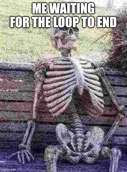 ME WAITING FOR THE LOOP TO END | image tagged in memes,waiting skeleton | made w/ Imgflip meme maker