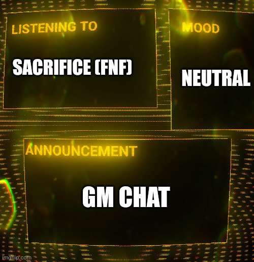 (Aussie note: Why you using clipz announcement template) | NEUTRAL; SACRIFICE (FNF); GM CHAT | image tagged in clipz's announcement temp v3 | made w/ Imgflip meme maker