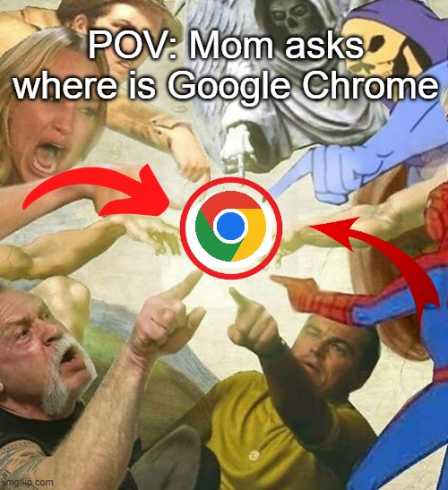 Uhh... | POV: Mom asks where is Google Chrome | image tagged in fun,google chrome | made w/ Imgflip meme maker