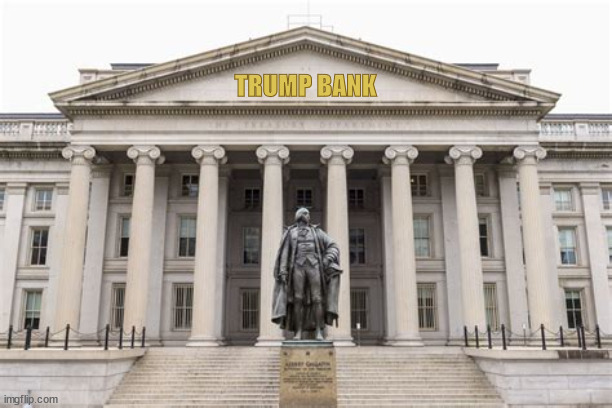 TRUMP BANK | TRUMP BANK | image tagged in goodbye to money,con job,us treasury,dictator,fort knox,orangefinger | made w/ Imgflip meme maker