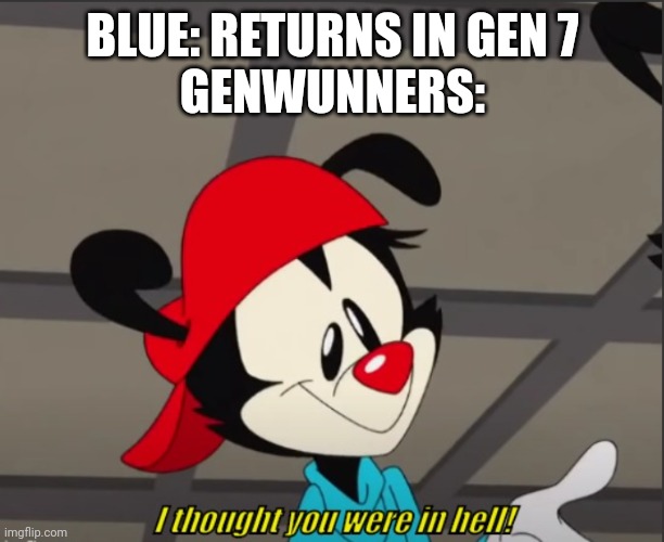 Cmon Now | BLUE: RETURNS IN GEN 7
GENWUNNERS: | image tagged in i thought you were in hell | made w/ Imgflip meme maker