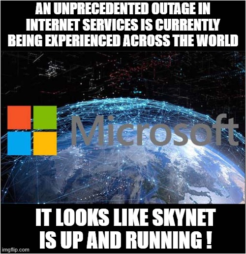 Computer Problems ? | AN UNPRECEDENTED OUTAGE IN INTERNET SERVICES IS CURRENTLY BEING EXPERIENCED ACROSS THE WORLD; IT LOOKS LIKE SKYNET IS UP AND RUNNING ! | image tagged in fun,computers,problems,microsoft,skynet | made w/ Imgflip meme maker