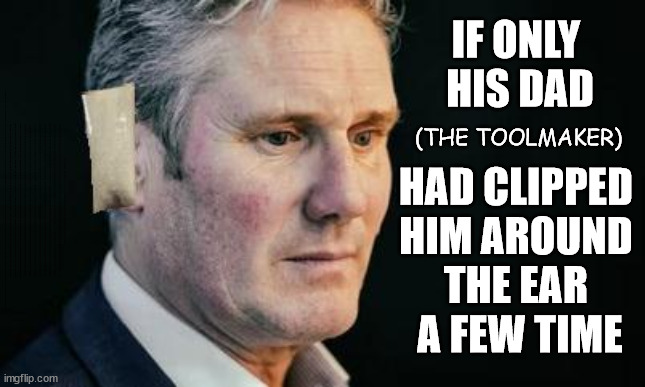 Starmer - With Sore Ear | IF ONLY 
HIS DAD
 
HAD CLIPPED 
HIM AROUND 
THE EAR 
A FEW TIME; (THE TOOLMAKER); OVER 15000 ILLEGALS TO DATE; 18-7-24; DEAR UK VOTERS AS YOU FAILED TO SUPPORT THE TORIES; NEW HOME FOR OUR MIGRANT FRIENDS; COMING TO YOUR AREA SOON; TIGHTEN YOUR SEAT BELTS! How messed up is this; I won with fewer votes than you had lol; Capt Hindsight; STARMER - SOFT ON CRIME? Country First, Party Second Eh??? Prisoner Early Release -; How many UK citizens will become victims of crime. . . As a direct result of Starmers early release of criminals? Starmer - week 1 as PM; Scrap Rwanda Plan - More Deaths; Early release of Prisoners; Can't blame Starmer QC; Rachel Reeves, Labour's 'TAXBOT'; IF YOU HAVE PERSONAL SAVINGS; LABOURS TAX PROPOSALS WILL RESULT IN =; Labours new 'DEATH TAX'; RACHEL REEVES Labours new; 'DEATH TAX' ? 12x new taxes Pensions & Inheritance? Starmer's coming after your pension? Lady Victoria Starmer; CORBYN EXPELLED; Labour pledge 'Urban centres' to help house 'Our Fair Share' of our new Migrant friends; New Home for our New Immigrant Friends !!! The only way to keep the illegal immigrants in the UK; CITIZENSHIP FOR ALL; ; Amnesty For all Illegals; Sir Keir Starmer MP; Muslim Votes Matter; Blood on Starmers hands? Burnham; Taxi for Rayner ? #RR4PM;100's more Tax collectors; Higher Taxes Under Labour; We're Coming for You; Labour pledges to clamp down on Tax Dodgers; Higher Taxes under Labour; Rachel Reeves Angela Rayner Bovvered? Higher Taxes under Labour; Risks of voting Labour; * EU Re entry? * Mass Immigration? * Build on Greenbelt? * Rayner as our PM? * Ulez 20 mph fines? * Higher taxes? * UK Flag change? * Muslim takeover? * End of Christianity? * Economic collapse? TRIPLE LOCK' Anneliese Dodds Rwanda plan Quid Pro Quo UK/EU Illegal Migrant Exchange deal; UK not taking its fair share, EU Exchange Deal = People Trafficking !!! Starmer to Betray Britain, #Burden Sharing #Quid Pro Quo #100,000; #Immigration #Starmerout #Labour #wearecorbyn #KeirStarmer #DianeAbbott #McDonnell #cultofcorbyn #labourisdead #labourracism #socialistsunday #nevervotelabour #socialistanyday #Antisemitism #Savile #SavileGate #Paedo #Worboys #GroomingGangs #Paedophile #IllegalImmigration #Immigrants #Invasion #Starmeriswrong #SirSoftie #SirSofty #Blair #Steroids AKA Keith ABBOTT BACK; Union Jack Flag in election campaign material; Concerns raised by Black, Asian and Minority ethnic BAMEgroup & activists; Capt U-Turn; Hunt down Tax Dodgers; Higher tax under Labour Sorry about the fatalities; Are you really going to trust Labour with your vote? Pension Triple Lock;; 'Our Fair Share'; Angela Rayner: new towns; Rachel Reeves; I'M COMING FOR YOU; Reeves the 'Raider'; Programmed to raid your Personal Savings; RNLI #NotMyPM; When will Rachel Reeves start selling of our country's gold reserve; should have voted Conservative; Another 'Fire Sale' under Labour? He did his level best to keep people out of prison !!! 'WERE SO MANY SEATS STOLEN' 'BY VOTES SO FEW'; Country 1st, Party 2nd eh??? Record illegal Migrants; Soft on the Causes of Crime? I KNEW YOU WOULD LOSE IN 2019; I knew I would win the election and England would lose the Euros this year; STARMER ABSOLUTELY TERRIFIED? He couldn't risk the Tories Rwanda plan actually working? Starmer to 'take the brakes off' the UK economy ??? YOUR RIGHT TO NIMBYISM HAS NOW LAPSED; ARE WE SET TO SEE A 'RECORD HIGH' THIS YEAR UNDER LABOUR? | image tagged in starmer ear,illegal immigration,stop boats rwanda,palestine hamas muslim vote,labourisdead,starme r not my pm | made w/ Imgflip meme maker