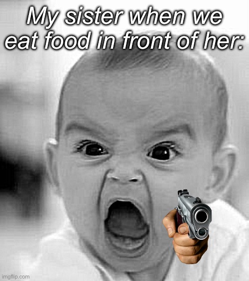 Literally her | My sister when we eat food in front of her: | image tagged in memes,angry baby | made w/ Imgflip meme maker