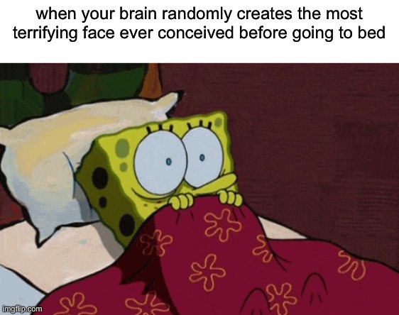 Title | when your brain randomly creates the most terrifying face ever conceived before going to bed | image tagged in spongebob,brain before sleep,scary | made w/ Imgflip meme maker